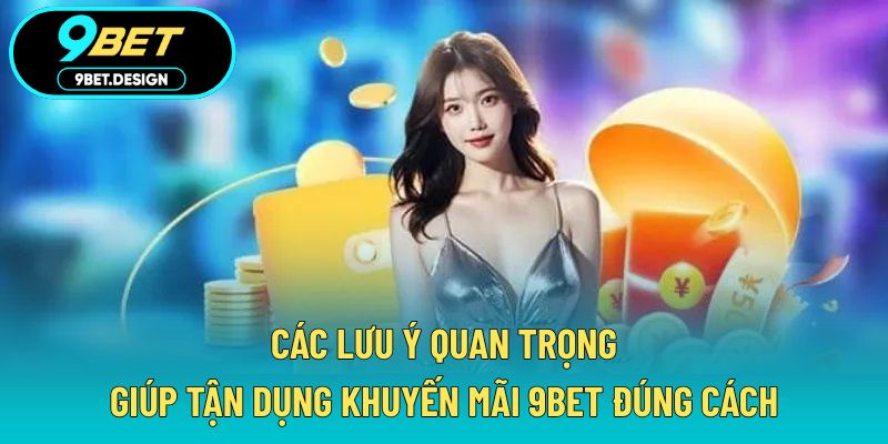 Khuyến Mãi 9BET - Cập Nhật Ưu Đãi Hot Nhất Tháng Này 4 Các lưu ý quan trọng giúp tận dụng khuyến mãi 9BET đúng cách