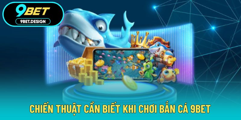 Bắn Cá 9BET - Làm Chủ Đại Dương Với Thử Thách Ấn Tượng 4 Bỏ túi chiến thuật giúp chơi săn cá dễ thắng