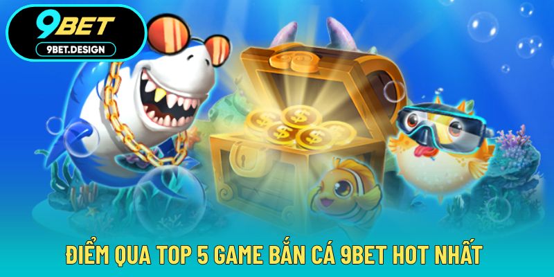 Bắn Cá 9BET - Làm Chủ Đại Dương Với Thử Thách Ấn Tượng 3 Điểm qua đa dạng tựa game săn cá cực hot