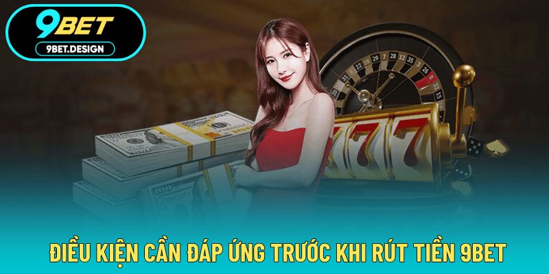 Rút Tiền 9BET - Nhận Thưởng Đơn Giản Với Độ Bảo Mật Cao 2 Điều kiện cần biết để không gặp khó khi rút vốn
