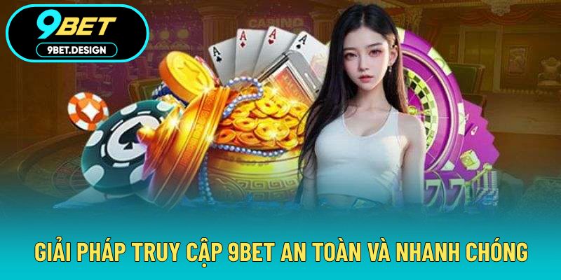 Vào 9BET Không Chặn - Truy Cập Nhanh, An Toàn Và Hiệu Quả 3 Giải pháp truy cập 9BET an toàn và nhanh chóng