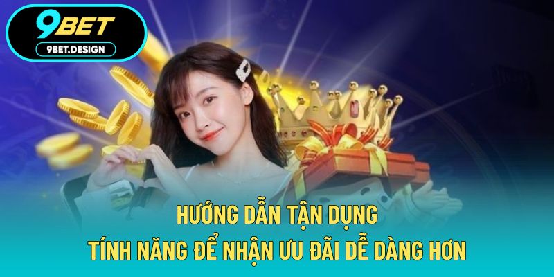 Khuyến Mãi 9BET - Cập Nhật Ưu Đãi Hot Nhất Tháng Này 3 Hướng dẫn tận dụng tính năng để nhận ưu đãi dễ dàng hơn