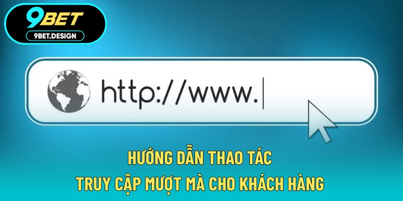 Vào 9BET Không Chặn - Truy Cập Nhanh, An Toàn Và Hiệu Quả 4 Hướng dẫn thao tác truy cập mượt mà cho khách hàng