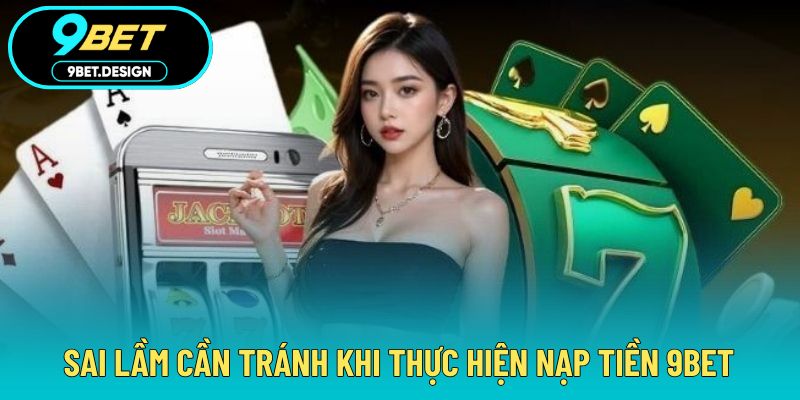 Nạp Tiền 9BET - Đa Dạng Phương Thức Hỗ Trợ Giao Dịch 4 Sai lầm cần kiểm tra nếu thực hiện không được
