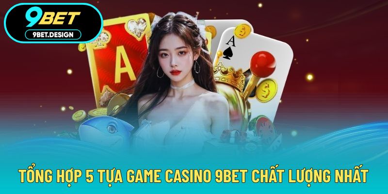 Casino 9BET - Chinh Phục Từng Ván Cược Hấp Dẫn Cùng Thưởng Lớn 4 Bỏ túi 5 trò chơi ấn tượng trong trải nghiệm casino online