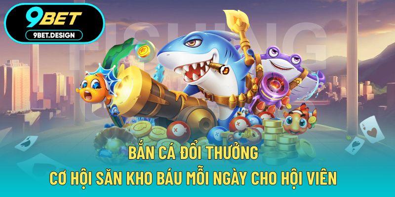 Bắn Cá Đổi Thưởng - Cơ Hội Săn Kho Báu Mỗi Ngày Cho Hội Viên 1 Bắn cá đổi thưởng