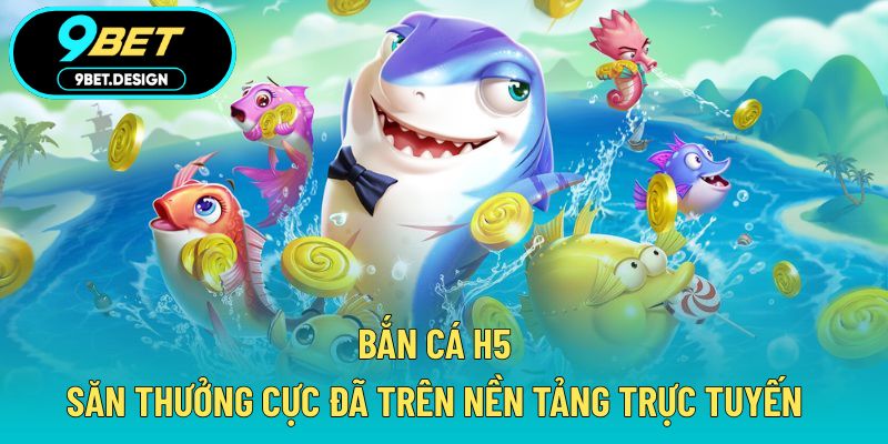Bắn Cá H5 - Săn Thưởng Cực Đã Trên Nền Tảng Trực Tuyến 1 bắn cá H5