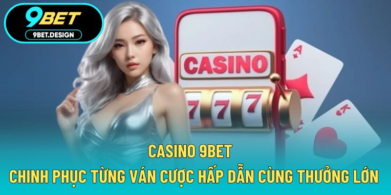 Casino 9BET - Chinh Phục Từng Ván Cược Hấp Dẫn Cùng Thưởng Lớn 1 casino 9BET