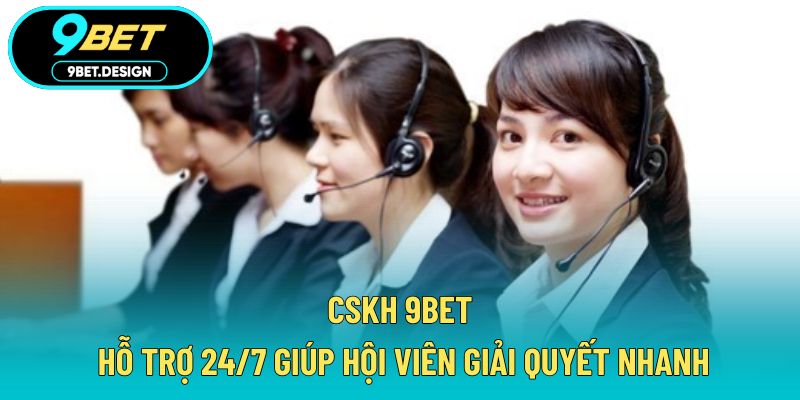 CSKH 9BET - Hỗ Trợ 24/7 Giúp Hội Viên Giải Quyết Nhanh 1 CSKH 9BET