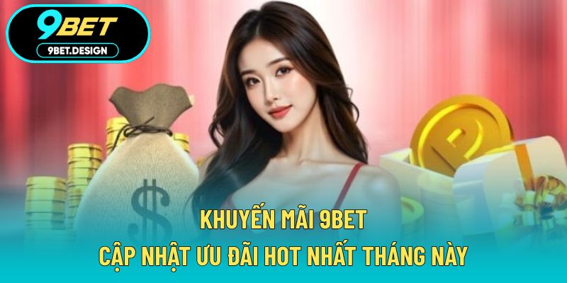 Khuyến Mãi 9BET - Cập Nhật Ưu Đãi Hot Nhất Tháng Này 1 khuyến mãi 9BET