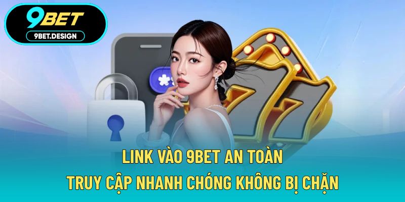 Link Vào 9BET An Toàn - Truy Cập Nhanh Chóng Không Bị Chặn 1 link vào 9BET an toàn