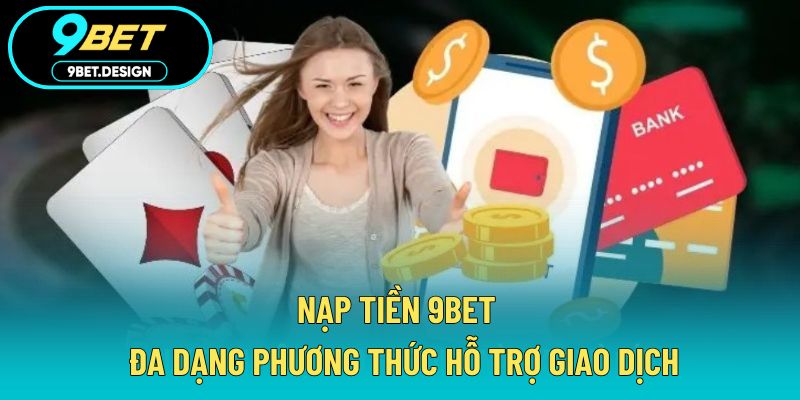 Nạp Tiền 9BET - Đa Dạng Phương Thức Hỗ Trợ Giao Dịch 1 Nạp tiền 9BET