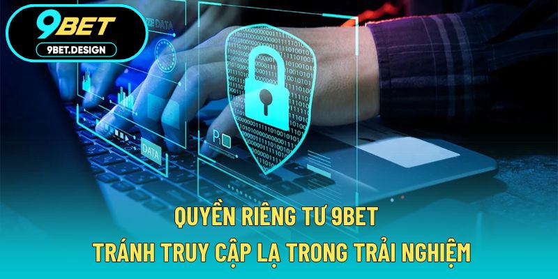 Quyền Riêng Tư 9BET - Tránh Truy Cập Lạ Trong Trải Nghiệm 1 quyền riêng tư 9BET