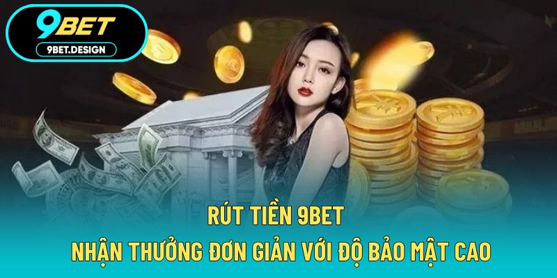Rút Tiền 9BET - Nhận Thưởng Đơn Giản Với Độ Bảo Mật Cao 1 Rút tiền 9BET