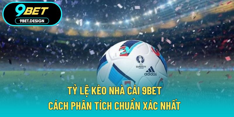 Tỷ Lệ Kèo Nhà Cái 9BET – Cách Phân Tích Chuẩn Xác Nhất 1 tỷ lệ kèo nhà cái 9BET