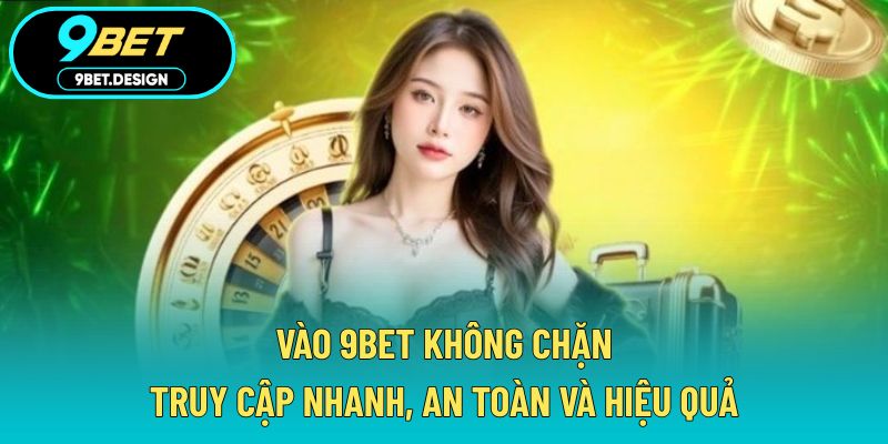 Vào 9BET Không Chặn - Truy Cập Nhanh, An Toàn Và Hiệu Quả 1 Vào 9BET không chặn