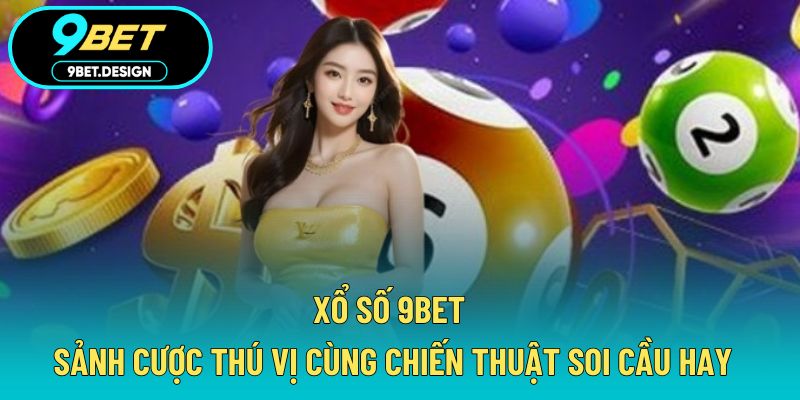 Xổ Số 9BET - Sảnh Cược Thú Vị Cùng Chiến Thuật Soi Cầu Hay 1 xổ số 9BET
